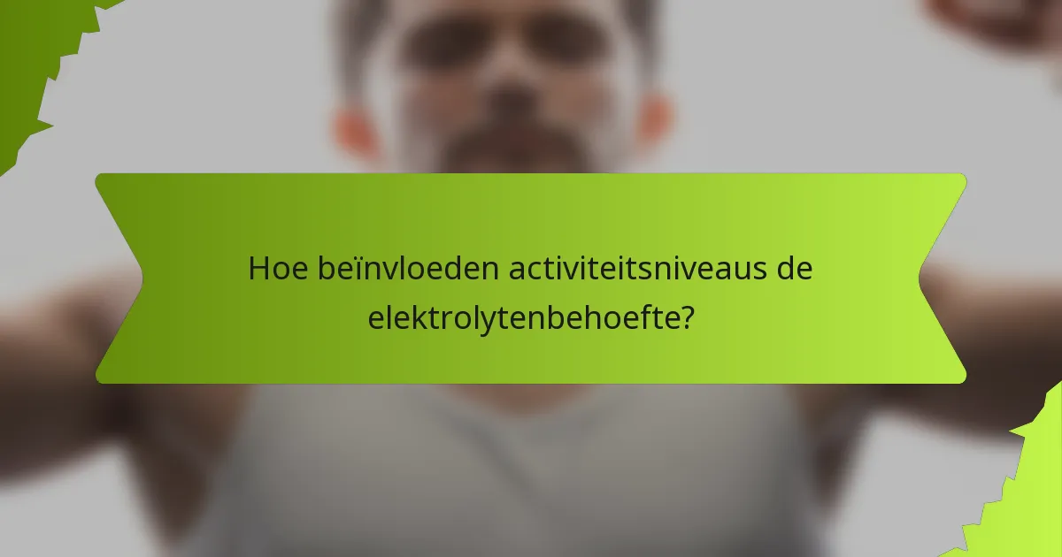 Hoe beïnvloeden activiteitsniveaus de elektrolytenbehoefte?