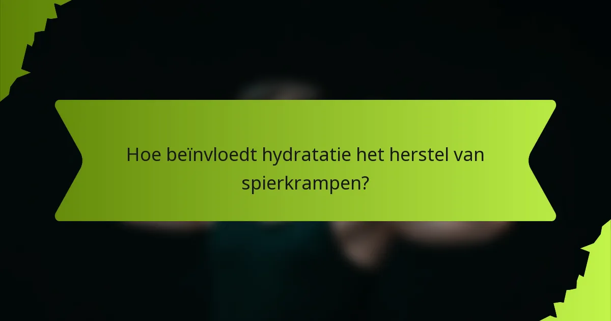Hoe beïnvloedt hydratatie het herstel van spierkrampen?