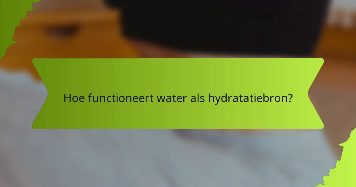 Hoe functioneert water als hydratatiebron?