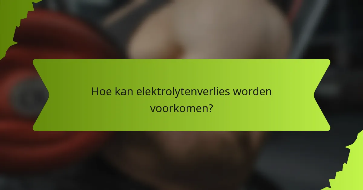 Hoe kan elektrolytenverlies worden voorkomen?