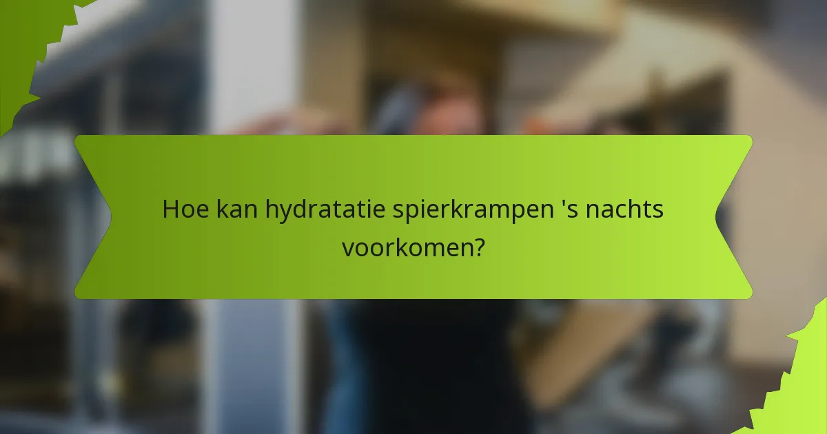 Hoe kan hydratatie spierkrampen 's nachts voorkomen?