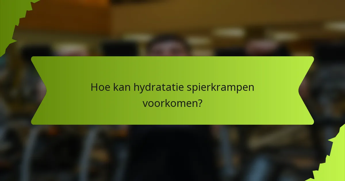 Hoe kan hydratatie spierkrampen voorkomen?