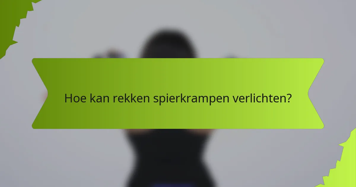 Hoe kan rekken spierkrampen verlichten?
