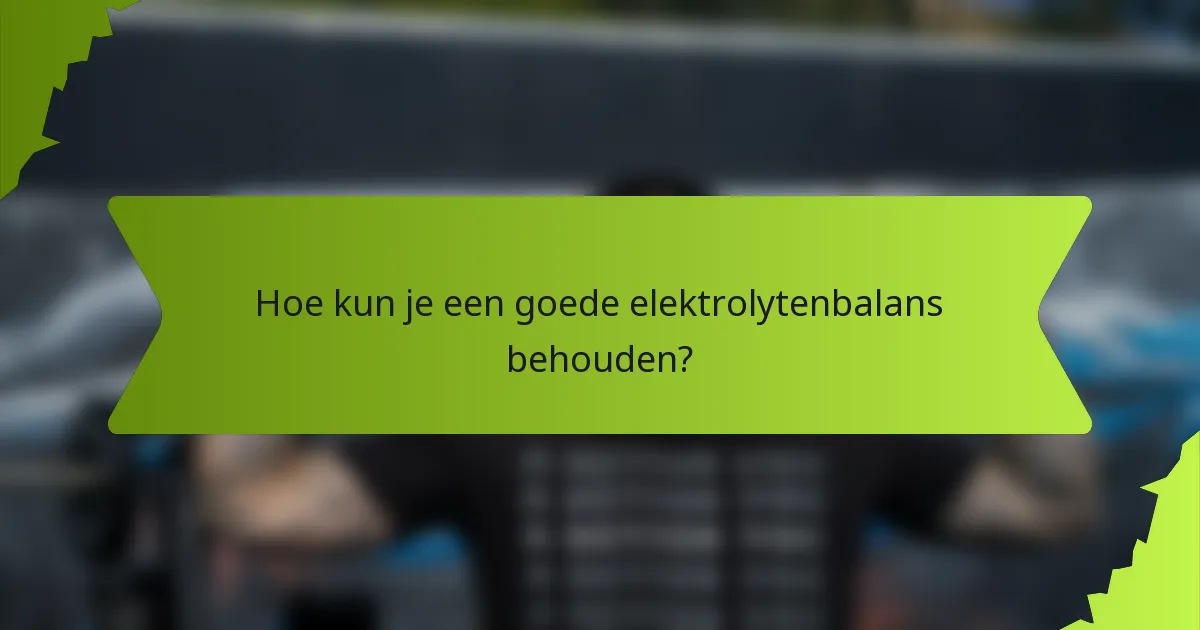 Hoe kun je een goede elektrolytenbalans behouden?