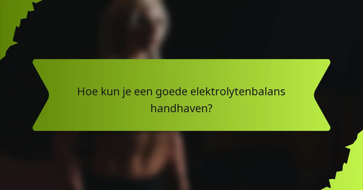 Hoe kun je een goede elektrolytenbalans handhaven?