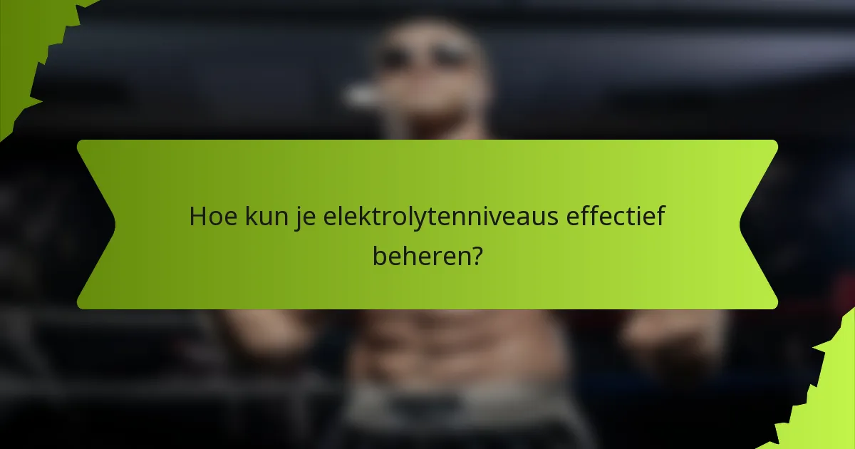 Hoe kun je elektrolytenniveaus effectief beheren?