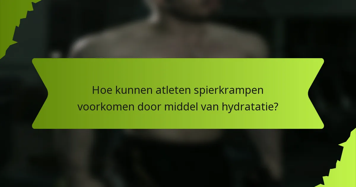 Hoe kunnen atleten spierkrampen voorkomen door middel van hydratatie?