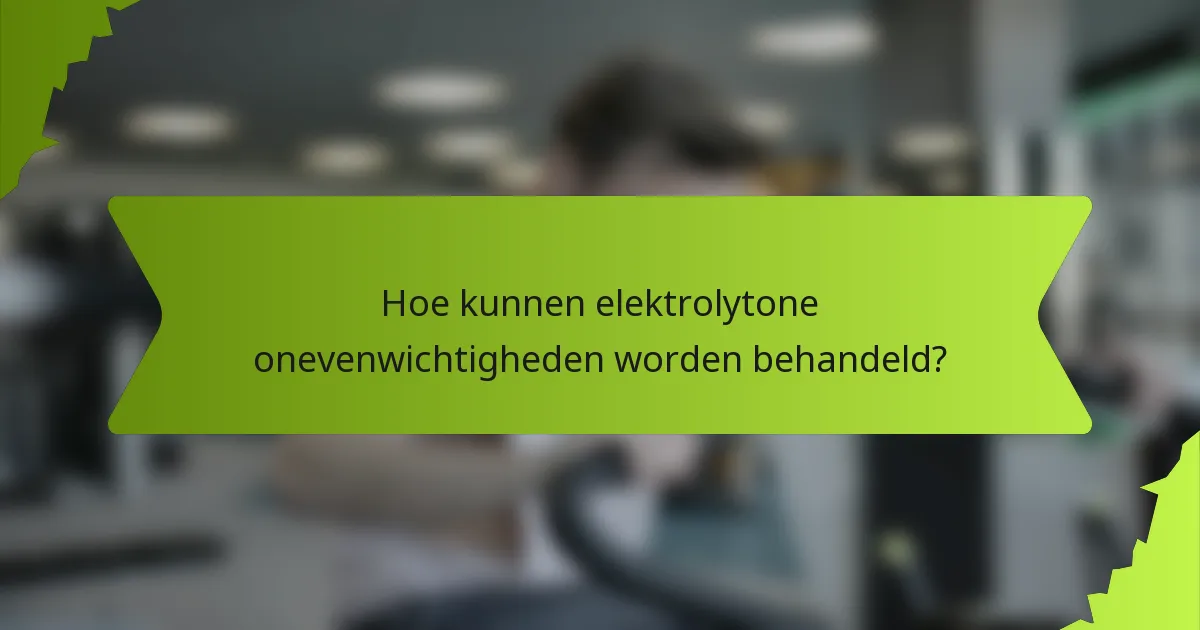 Hoe kunnen elektrolytone onevenwichtigheden worden behandeld?