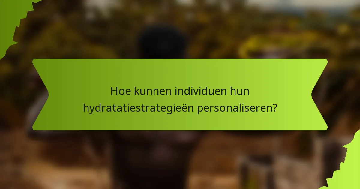 Hoe kunnen individuen hun hydratatiestrategieën personaliseren?