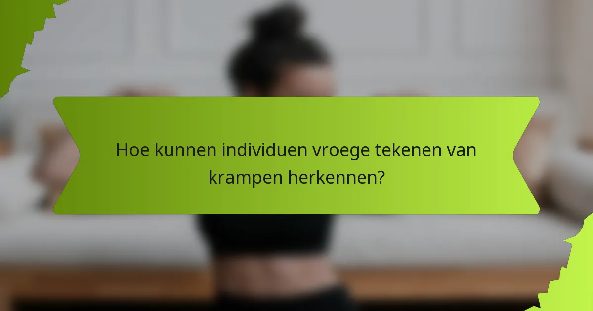 Hoe kunnen individuen vroege tekenen van krampen herkennen?