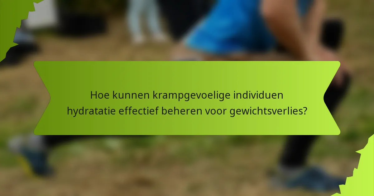 Hoe kunnen krampgevoelige individuen hydratatie effectief beheren voor gewichtsverlies?