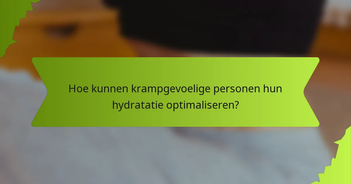 Hoe kunnen krampgevoelige personen hun hydratatie optimaliseren?