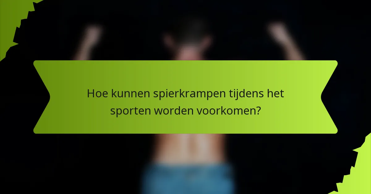 Hoe kunnen spierkrampen tijdens het sporten worden voorkomen?