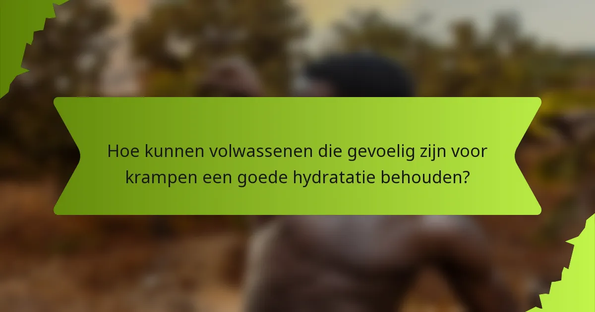 Hoe kunnen volwassenen die gevoelig zijn voor krampen een goede hydratatie behouden?