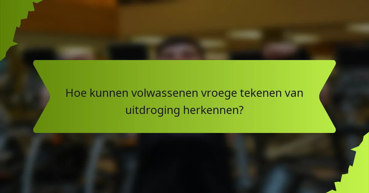 Hoe kunnen volwassenen vroege tekenen van uitdroging herkennen?