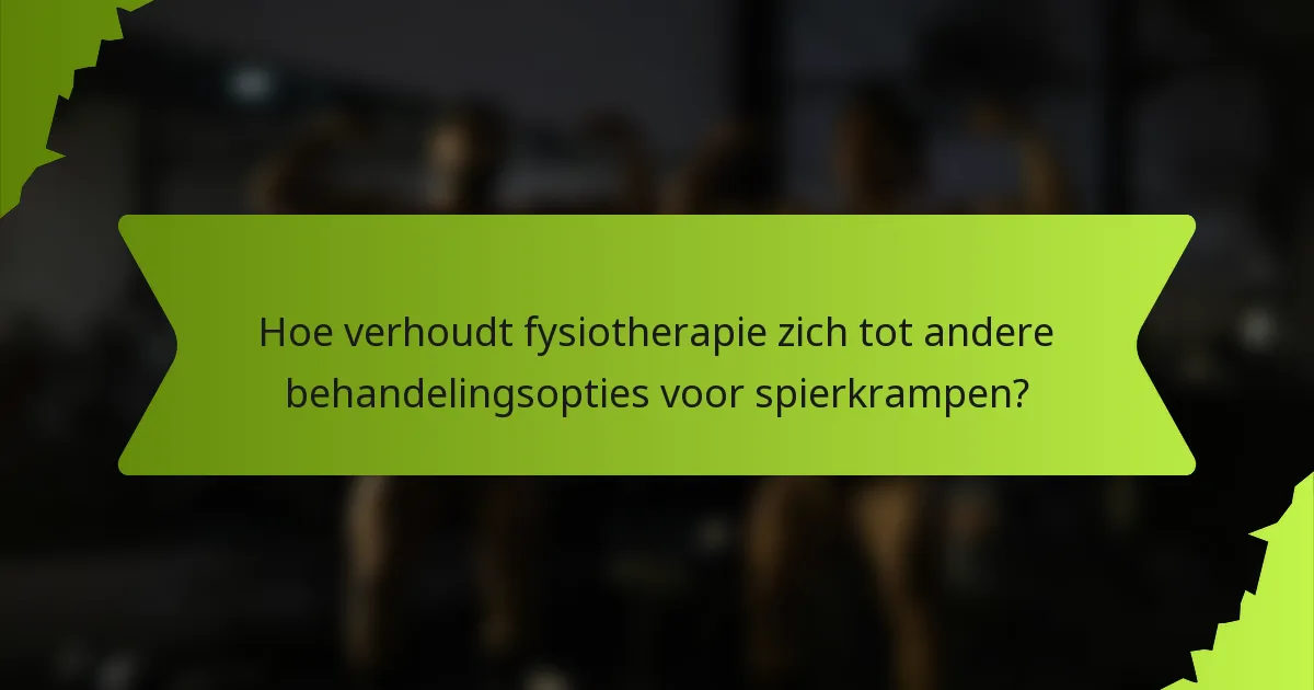 Hoe verhoudt fysiotherapie zich tot andere behandelingsopties voor spierkrampen?