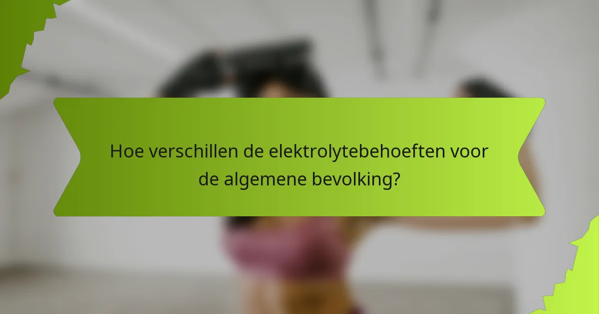 Hoe verschillen de elektrolytebehoeften voor de algemene bevolking?