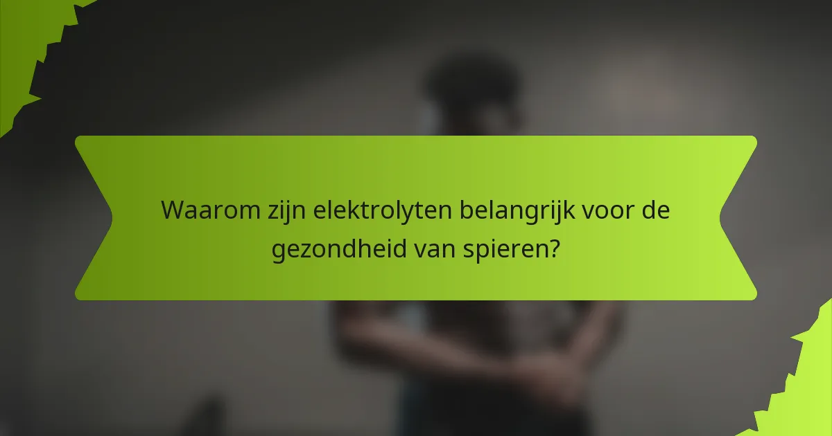 Waarom zijn elektrolyten belangrijk voor de gezondheid van spieren?
