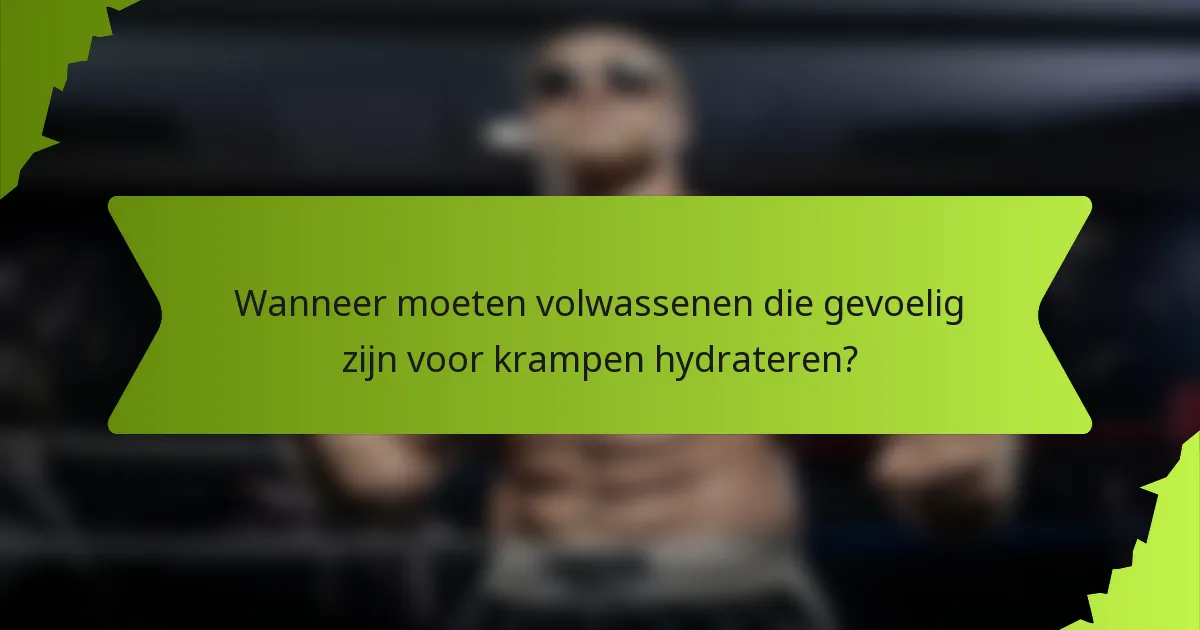 Wanneer moeten volwassenen die gevoelig zijn voor krampen hydrateren?