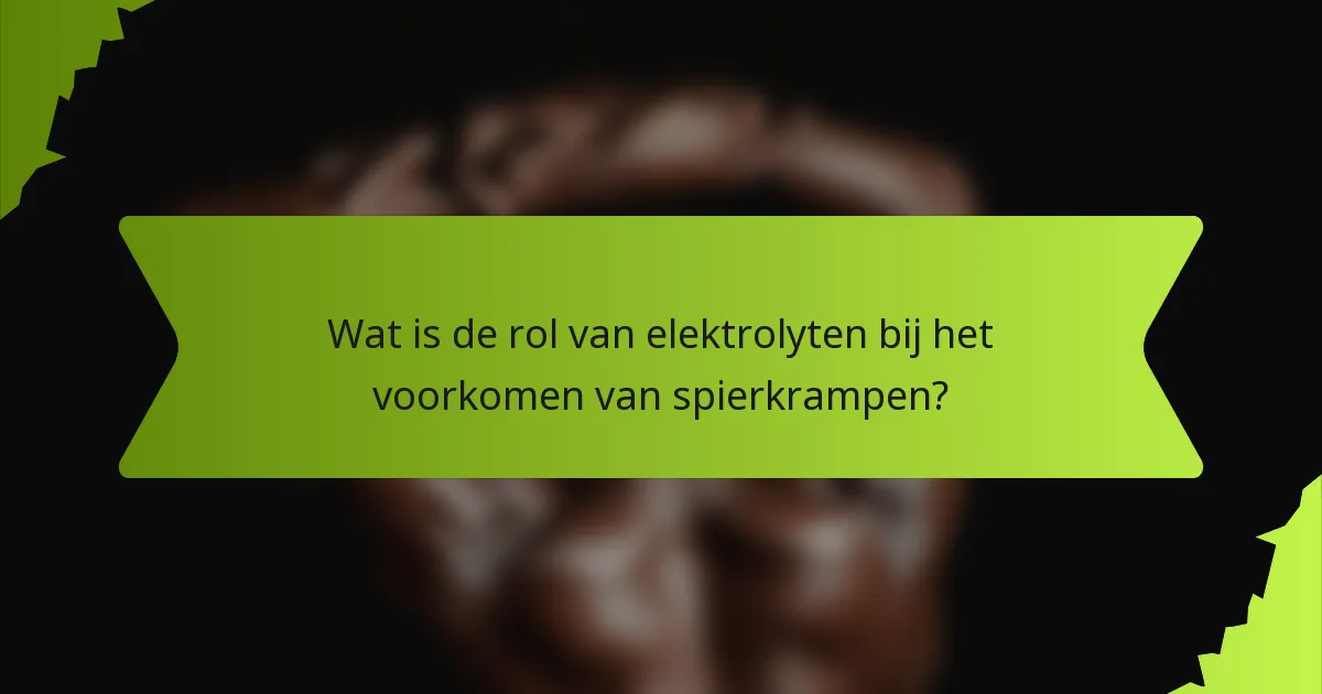 Wat is de rol van elektrolyten bij het voorkomen van spierkrampen?