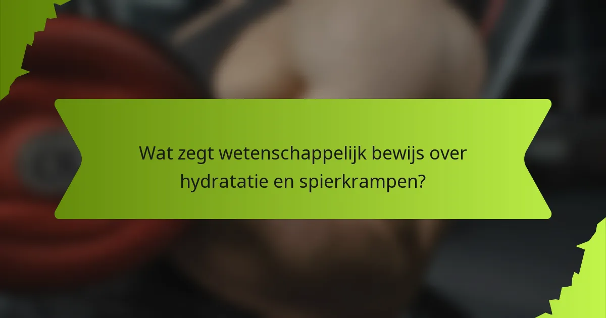 Wat zegt wetenschappelijk bewijs over hydratatie en spierkrampen?