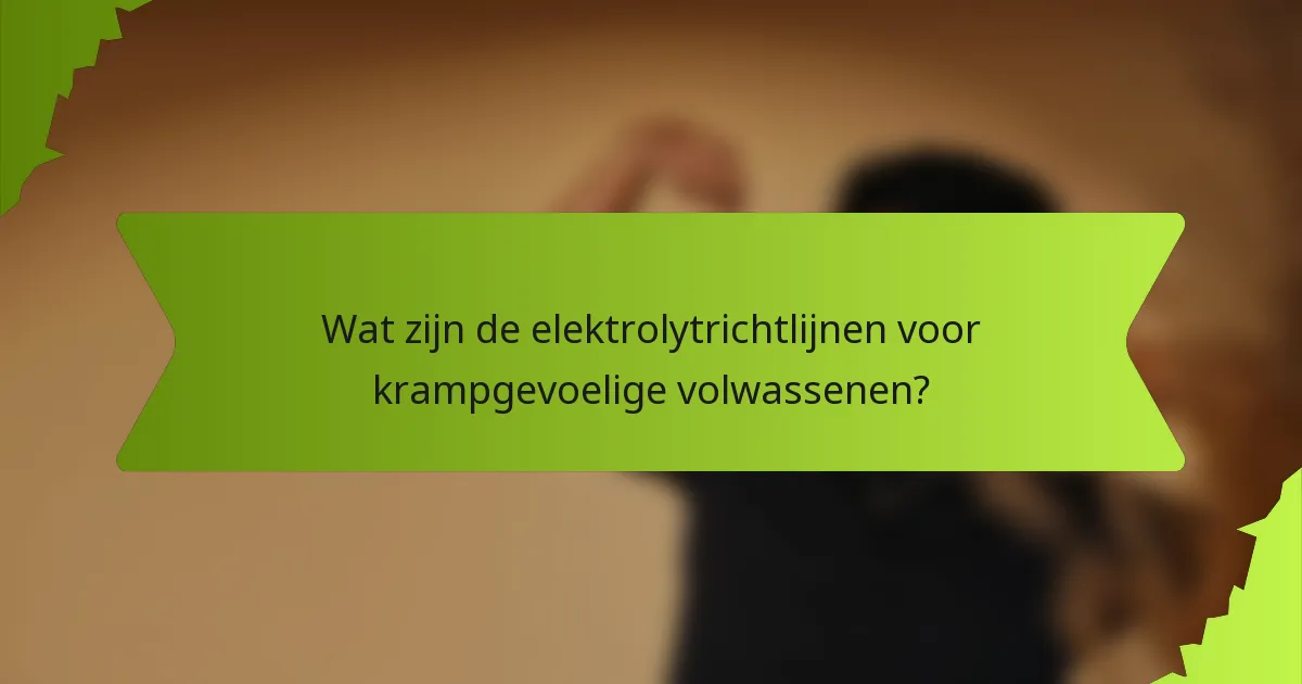 Wat zijn de elektrolytrichtlijnen voor krampgevoelige volwassenen?