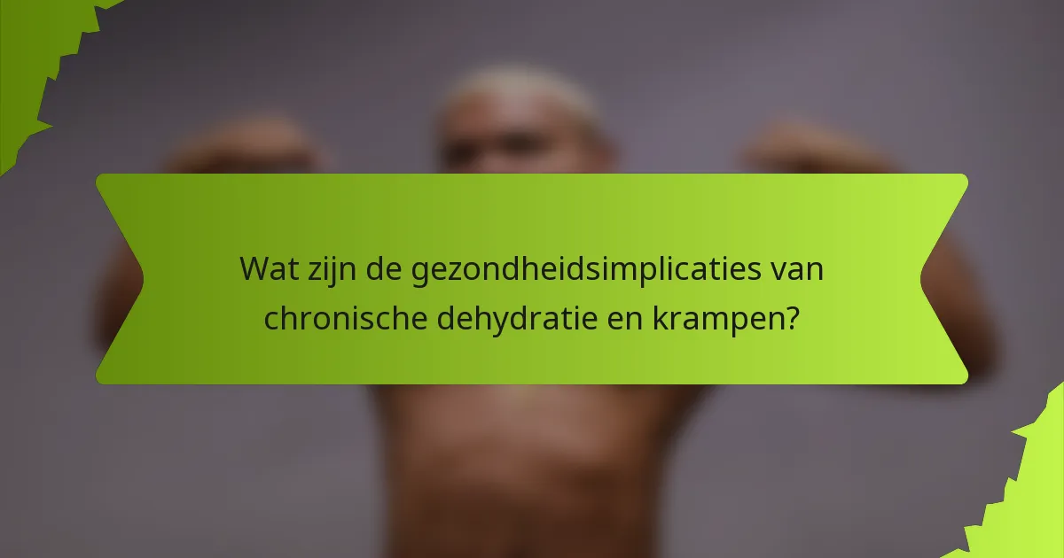 Wat zijn de gezondheidsimplicaties van chronische dehydratie en krampen?