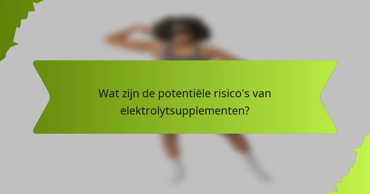 Wat zijn de potentiële risico's van elektrolytsupplementen?
