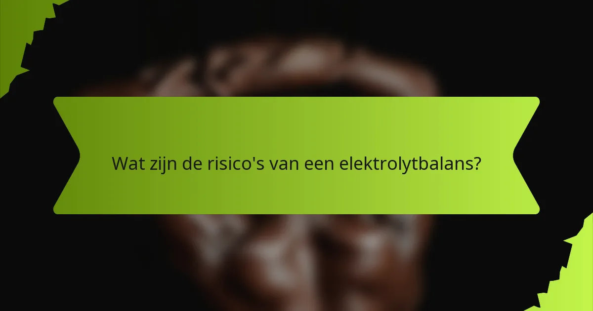 Wat zijn de risico's van een elektrolytbalans?