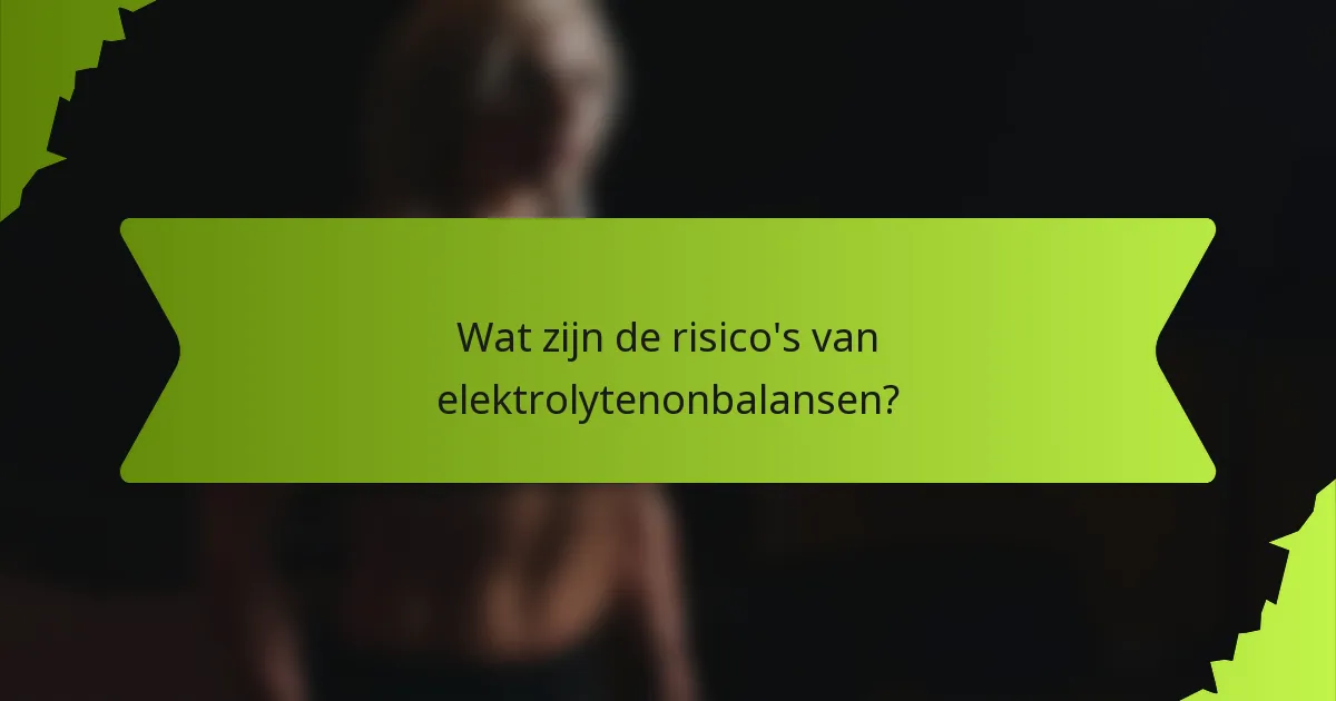 Wat zijn de risico's van elektrolytenonbalansen?