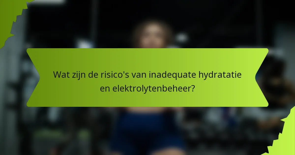 Wat zijn de risico's van inadequate hydratatie en elektrolytenbeheer?