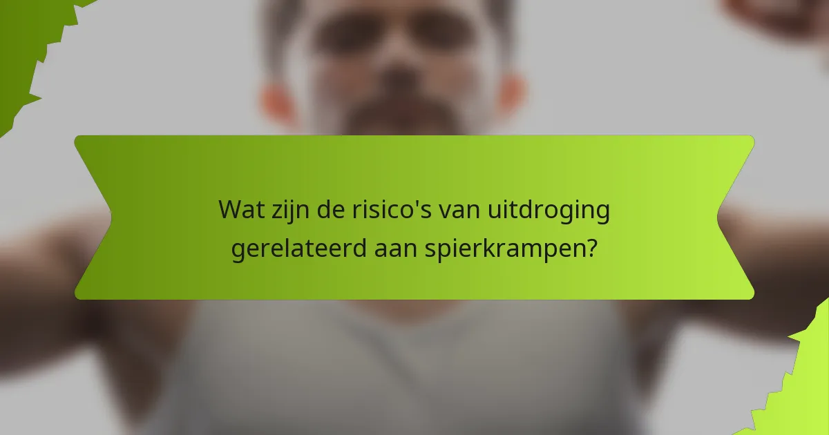 Wat zijn de risico's van uitdroging gerelateerd aan spierkrampen?