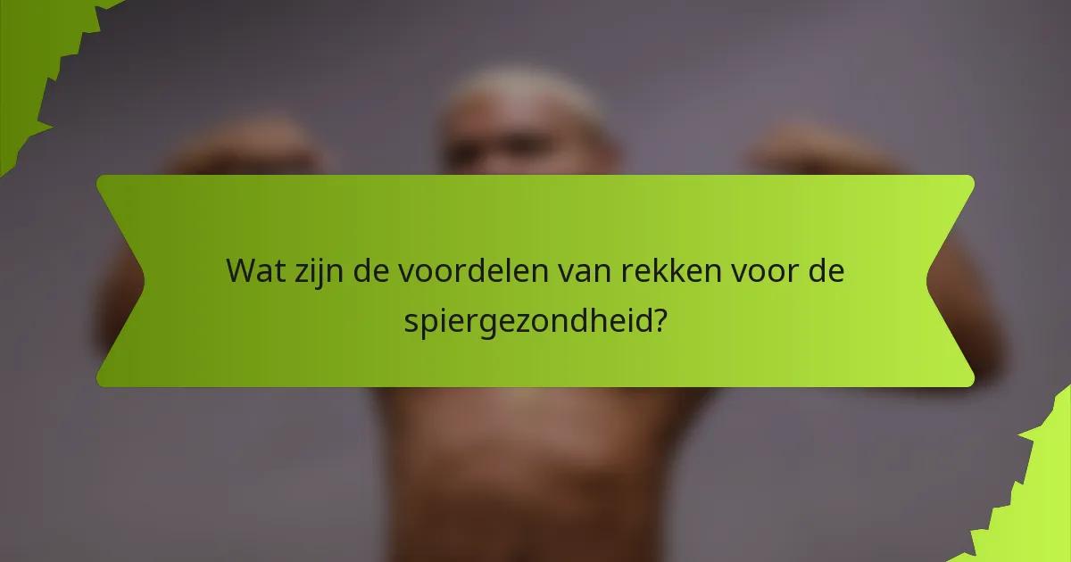 Wat zijn de voordelen van rekken voor de spiergezondheid?