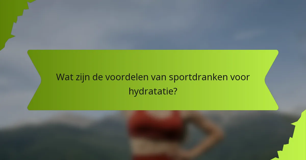 Wat zijn de voordelen van sportdranken voor hydratatie?