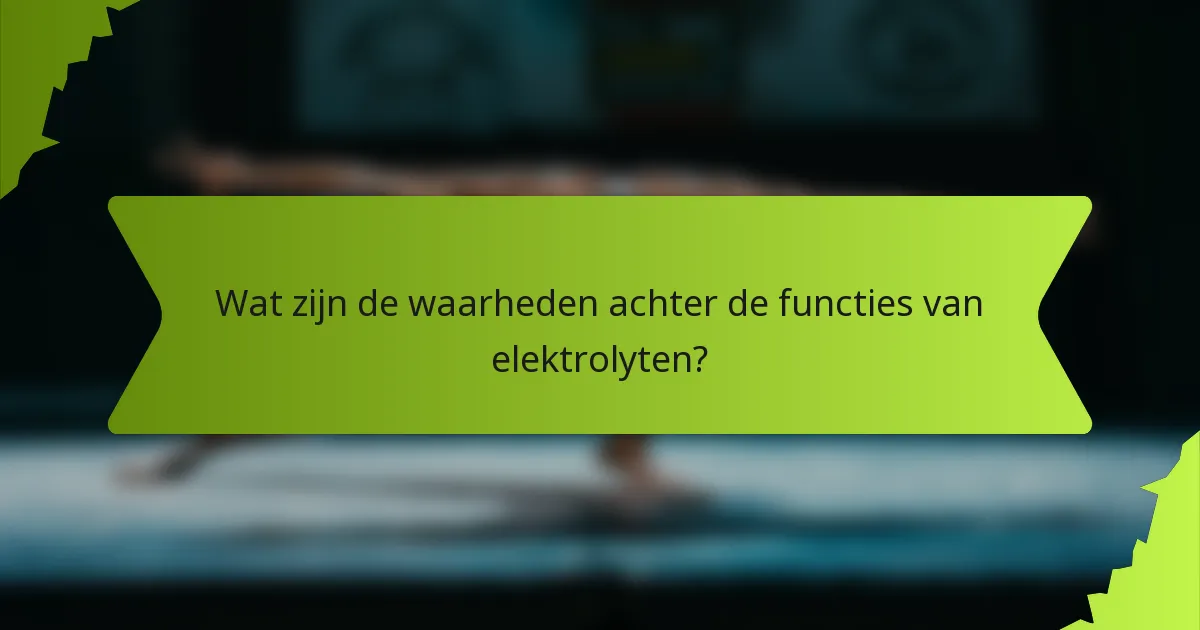 Wat zijn de waarheden achter de functies van elektrolyten?