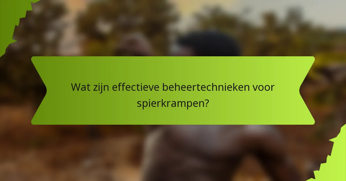 Wat zijn effectieve beheertechnieken voor spierkrampen?