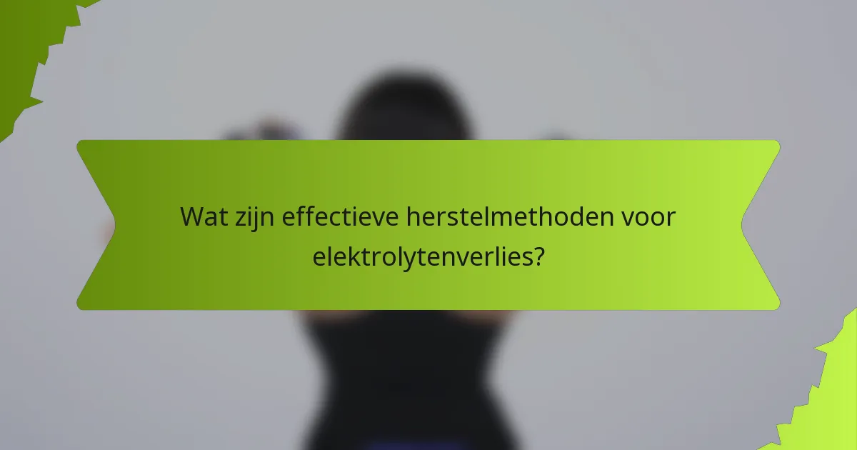 Wat zijn effectieve herstelmethoden voor elektrolytenverlies?