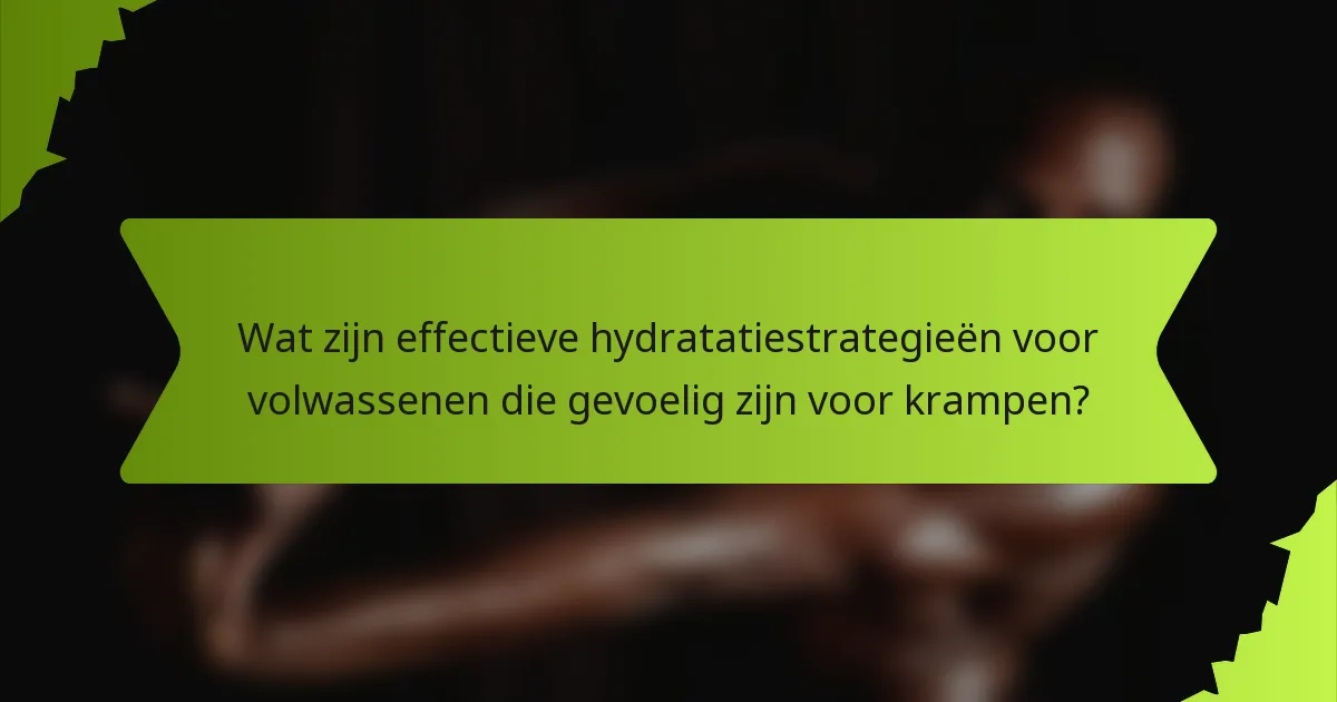 Wat zijn effectieve hydratatiestrategieën voor volwassenen die gevoelig zijn voor krampen?