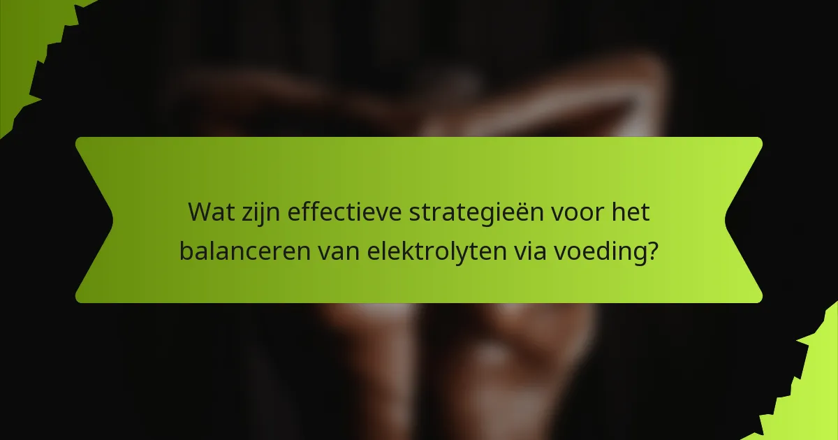 Wat zijn effectieve strategieën voor het balanceren van elektrolyten via voeding?