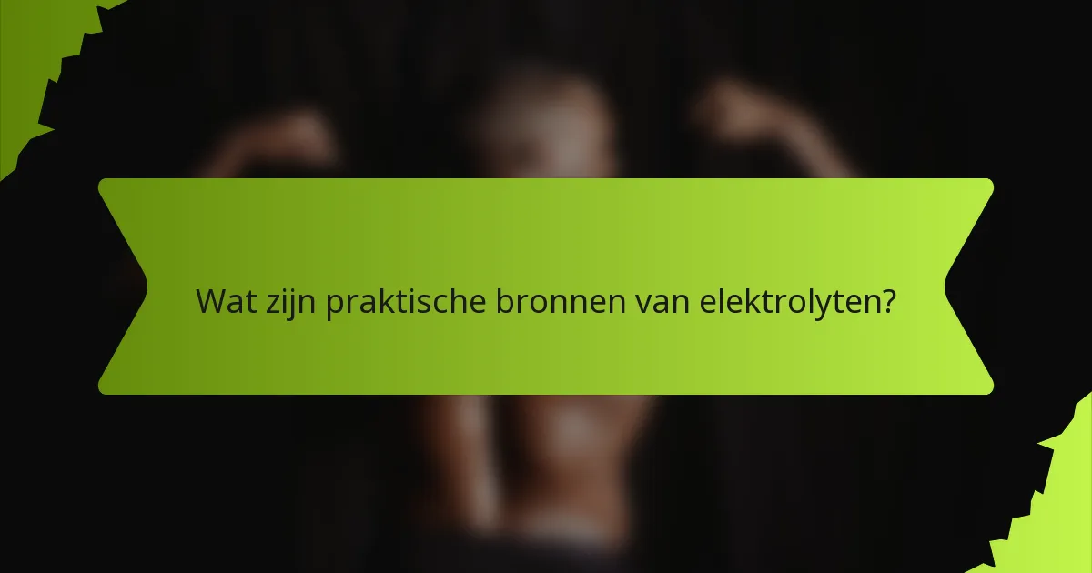 Wat zijn praktische bronnen van elektrolyten?