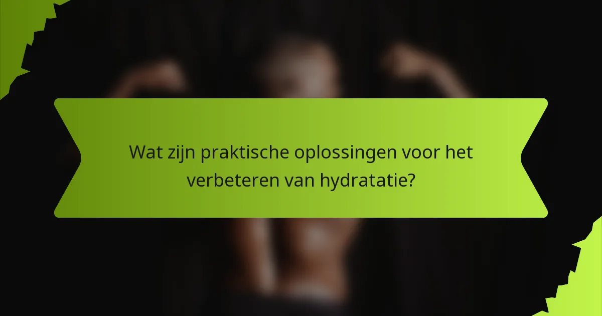 Wat zijn praktische oplossingen voor het verbeteren van hydratatie?