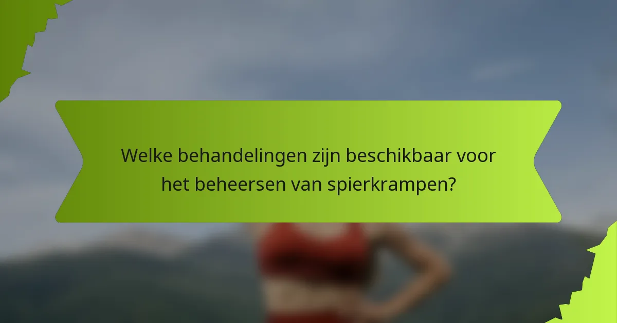Welke behandelingen zijn beschikbaar voor het beheersen van spierkrampen?