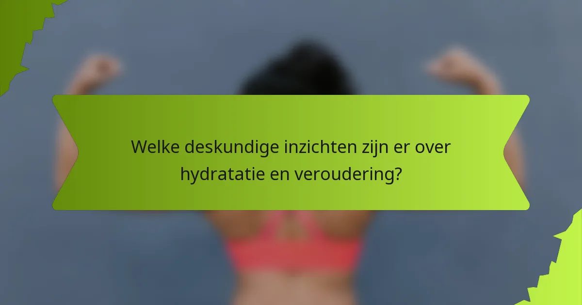 Welke deskundige inzichten zijn er over hydratatie en veroudering?