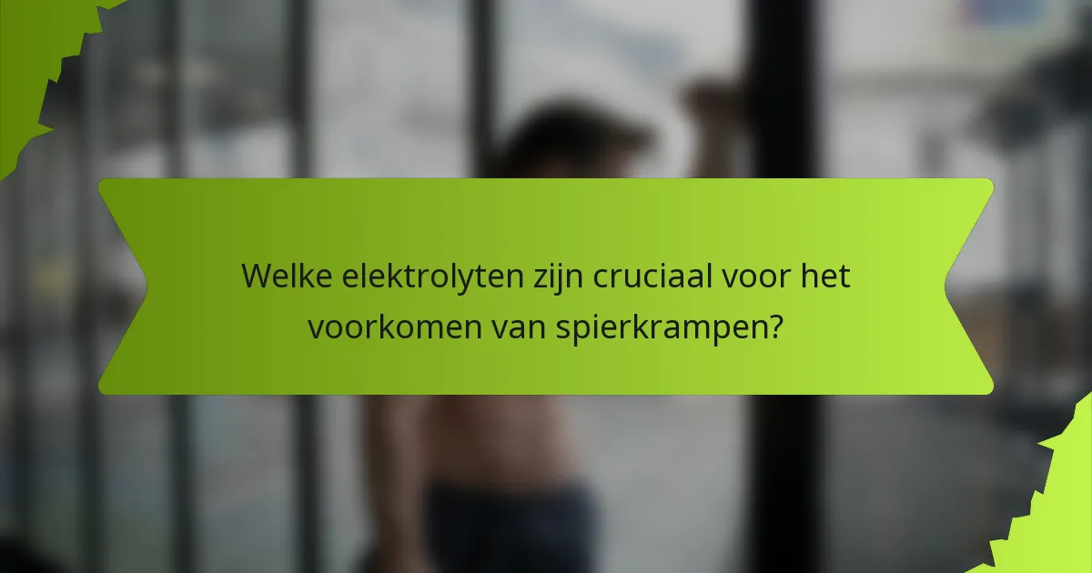 Welke elektrolyten zijn cruciaal voor het voorkomen van spierkrampen?