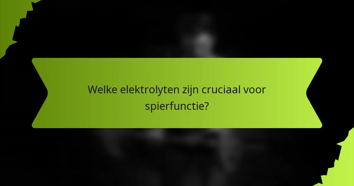 Welke elektrolyten zijn cruciaal voor spierfunctie?