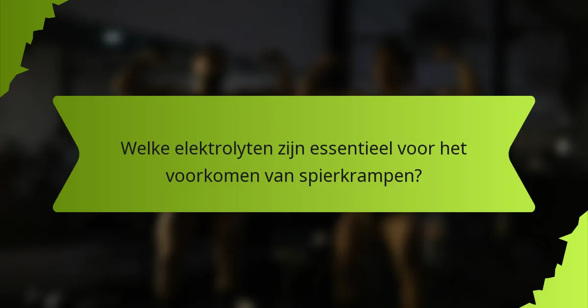 Welke elektrolyten zijn essentieel voor het voorkomen van spierkrampen?