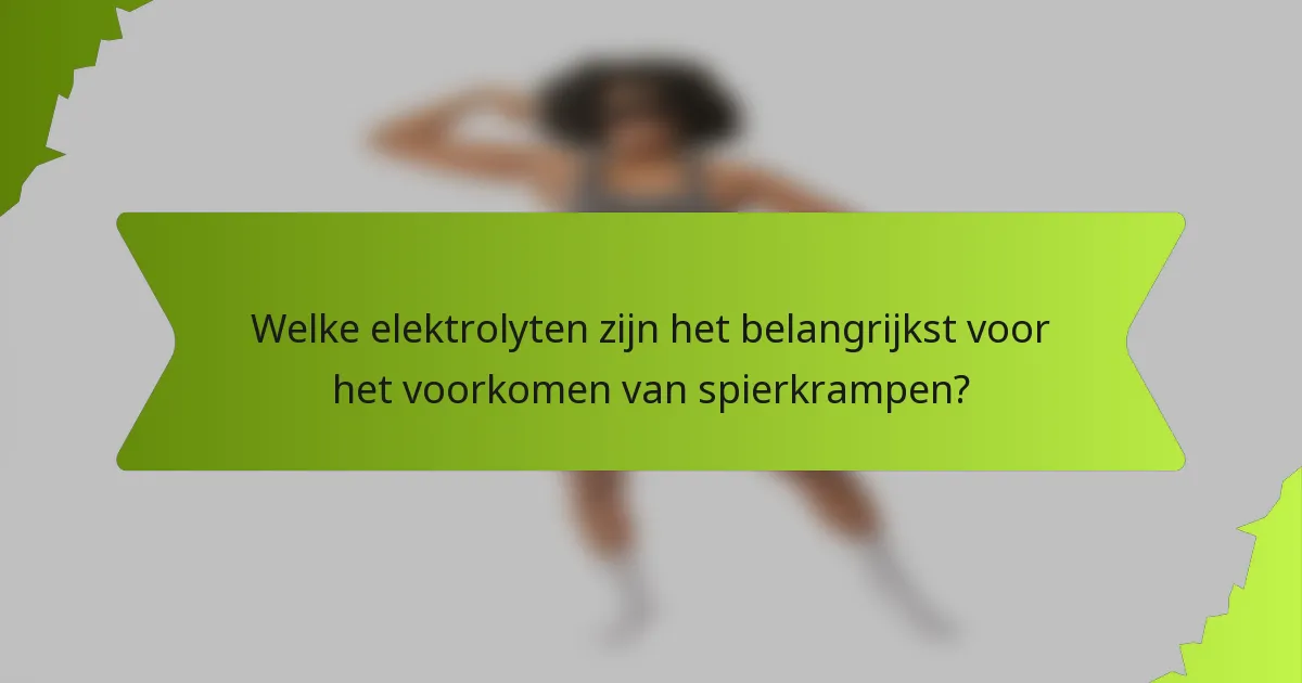 Welke elektrolyten zijn het belangrijkst voor het voorkomen van spierkrampen?