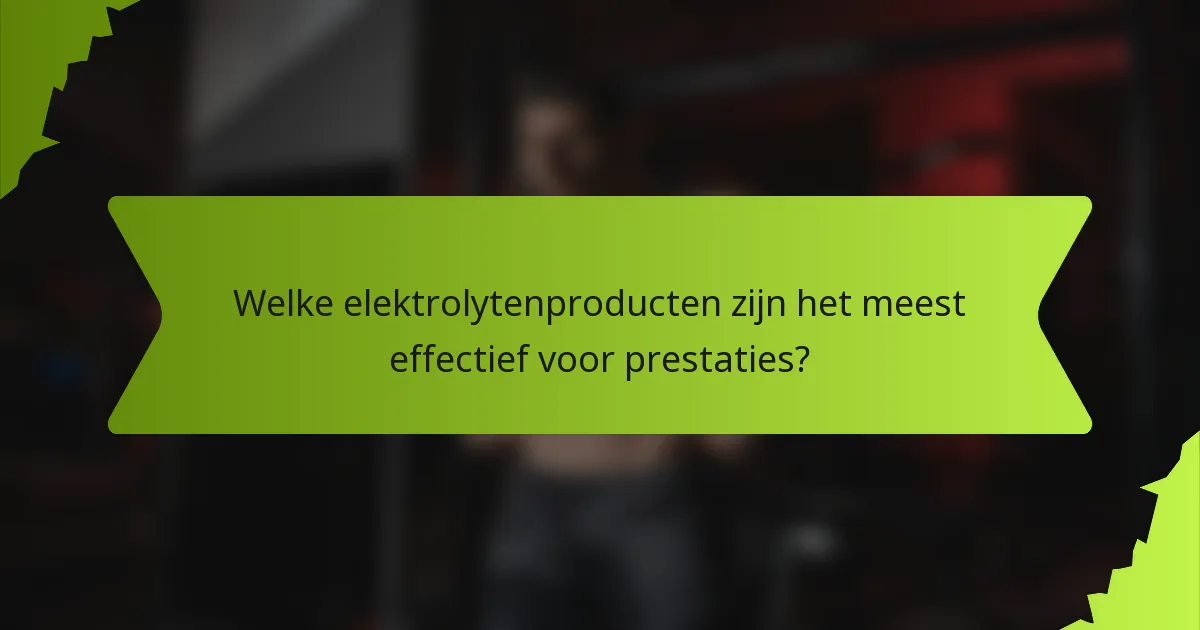 Welke elektrolytenproducten zijn het meest effectief voor prestaties?