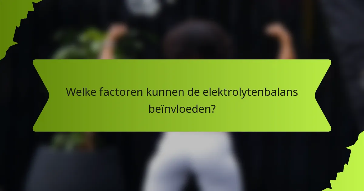 Welke factoren kunnen de elektrolytenbalans beïnvloeden?