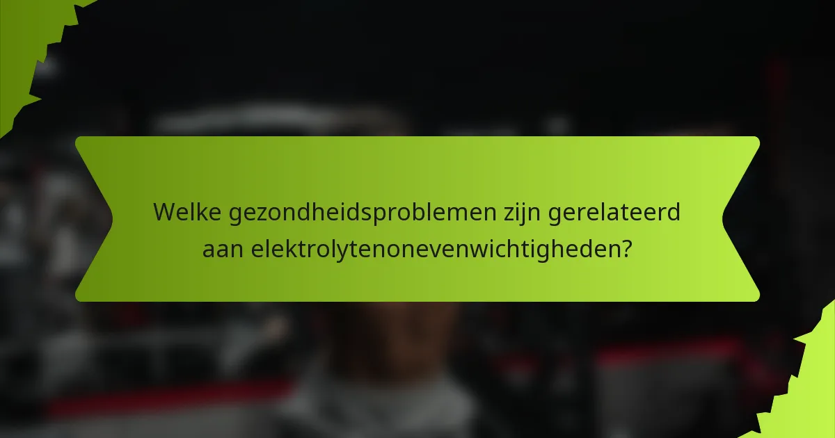 Welke gezondheidsproblemen zijn gerelateerd aan elektrolytenonevenwichtigheden?